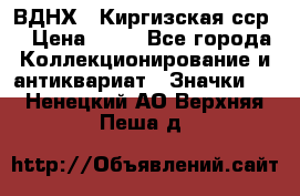 1.1) ВДНХ - Киргизская сср  › Цена ­ 90 - Все города Коллекционирование и антиквариат » Значки   . Ненецкий АО,Верхняя Пеша д.